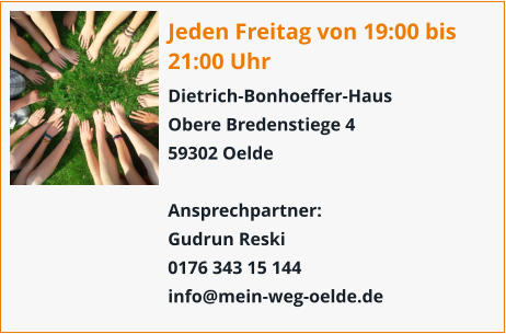 Jeden Freitag von 19:00 bis 21:00 Uhr Dietrich-Bonhoeffer-Haus Obere Bredenstiege 4 59302 Oelde  Ansprechpartner: Gudrun Reski 0176 343 15 144 info@mein-weg-oelde.de